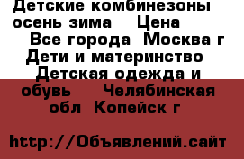 Детские комбинезоны ( осень-зима) › Цена ­ 1 800 - Все города, Москва г. Дети и материнство » Детская одежда и обувь   . Челябинская обл.,Копейск г.